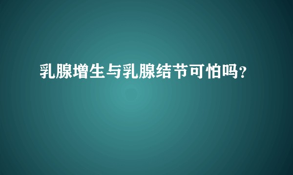 乳腺增生与乳腺结节可怕吗？