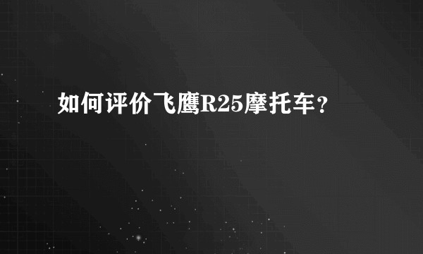 如何评价飞鹰R25摩托车？