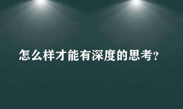 怎么样才能有深度的思考？