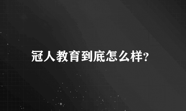冠人教育到底怎么样?