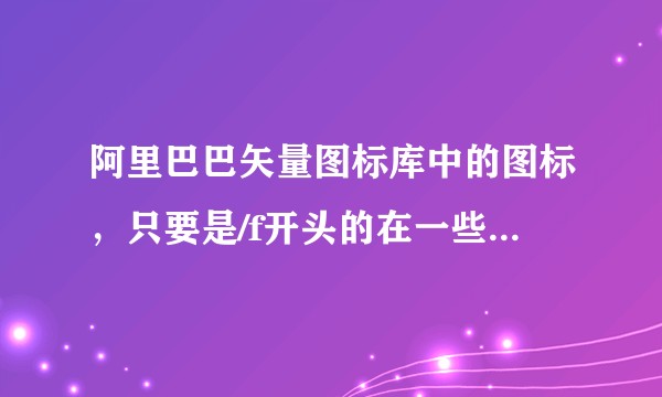 阿里巴巴矢量图标库中的图标，只要是/f开头的在一些浏览器中无法显示。（移动端）这是什么问题导致？