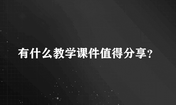 有什么教学课件值得分享？