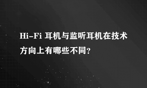 Hi-Fi 耳机与监听耳机在技术方向上有哪些不同？