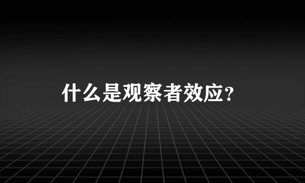 什么是观察者效应？