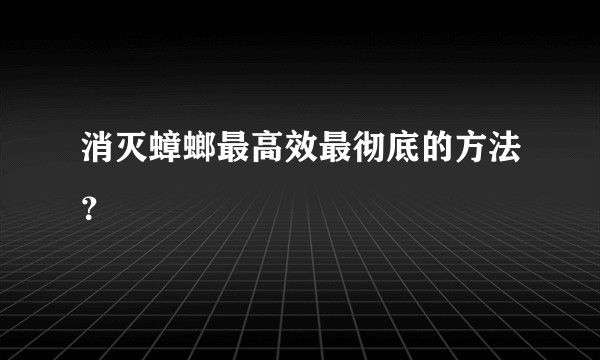 消灭蟑螂最高效最彻底的方法？