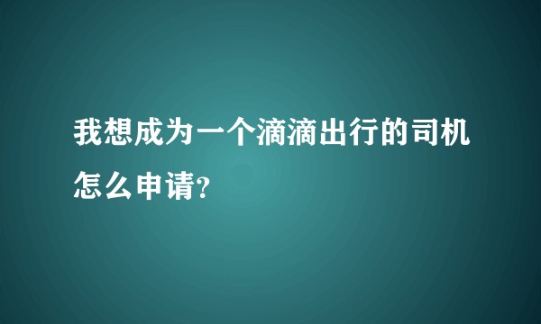 我想成为一个滴滴出行的司机怎么申请?